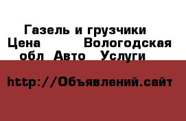 Газель и грузчики › Цена ­ 100 - Вологодская обл. Авто » Услуги   